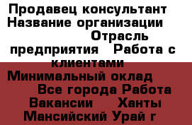 Продавец-консультант › Название организации ­ ProffLine › Отрасль предприятия ­ Работа с клиентами › Минимальный оклад ­ 23 000 - Все города Работа » Вакансии   . Ханты-Мансийский,Урай г.